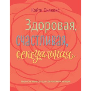 Здоровая, счастливая, сексуальная. Мудрость аюрведы для современных женщин. Кэйти Силкокс фото