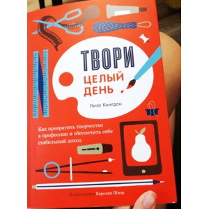 Твори целый день. Как превратить творчество в профессию и обеспечить себе стабильный доход. Лиза Конгдон фото